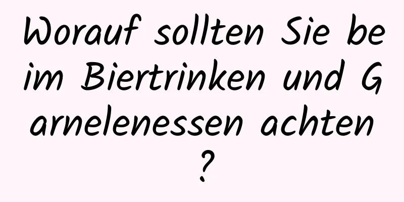 Worauf sollten Sie beim Biertrinken und Garnelenessen achten?