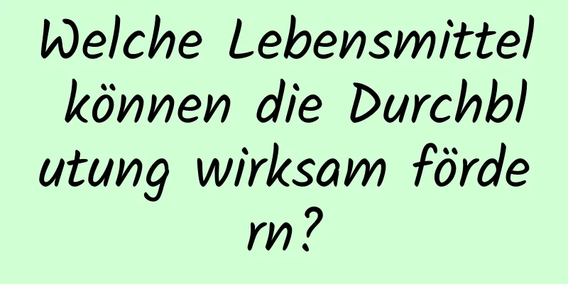 Welche Lebensmittel können die Durchblutung wirksam fördern?