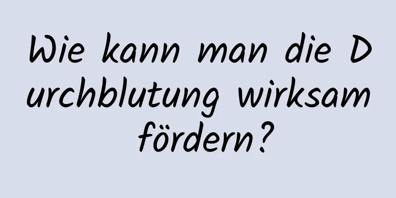 Wie kann man die Durchblutung wirksam fördern?