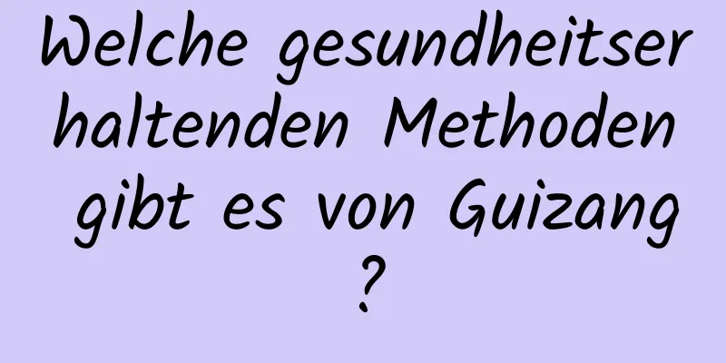 Welche gesundheitserhaltenden Methoden gibt es von Guizang?