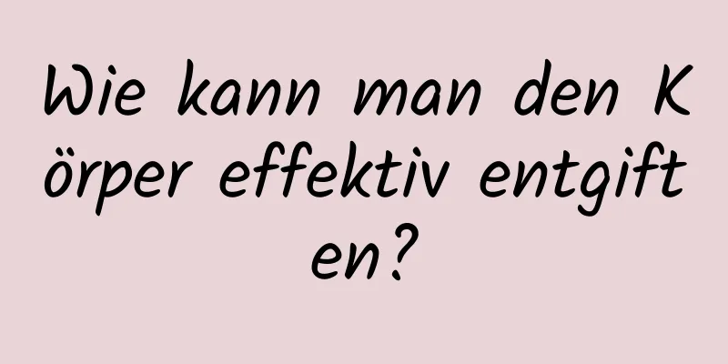 Wie kann man den Körper effektiv entgiften?