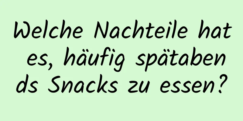 Welche Nachteile hat es, häufig spätabends Snacks zu essen?