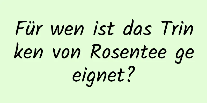 Für wen ist das Trinken von Rosentee geeignet?