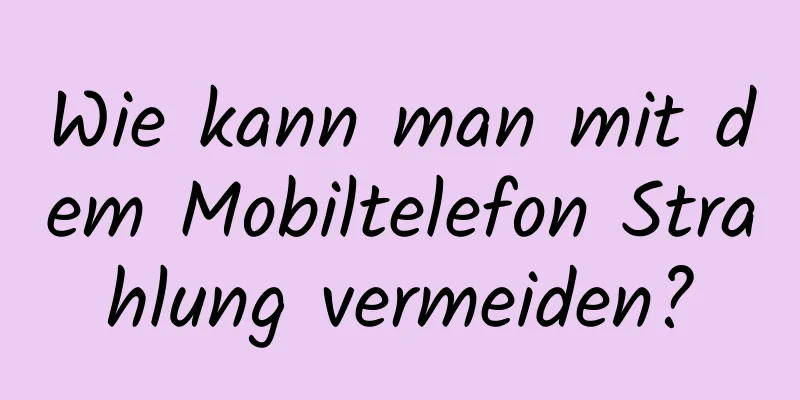 Wie kann man mit dem Mobiltelefon Strahlung vermeiden?