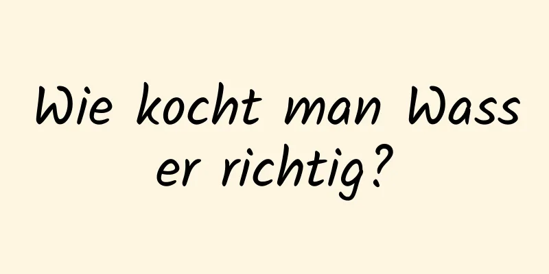 Wie kocht man Wasser richtig?