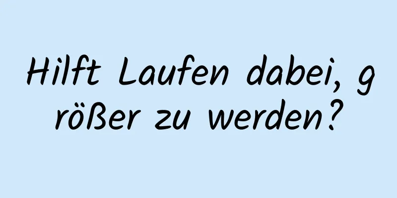 Hilft Laufen dabei, größer zu werden?