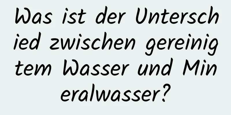 Was ist der Unterschied zwischen gereinigtem Wasser und Mineralwasser?