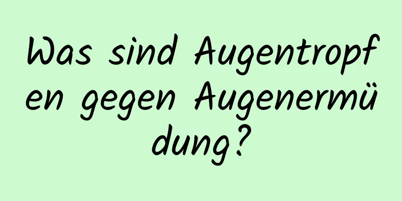 Was sind Augentropfen gegen Augenermüdung?
