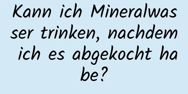 Kann ich Mineralwasser trinken, nachdem ich es abgekocht habe?