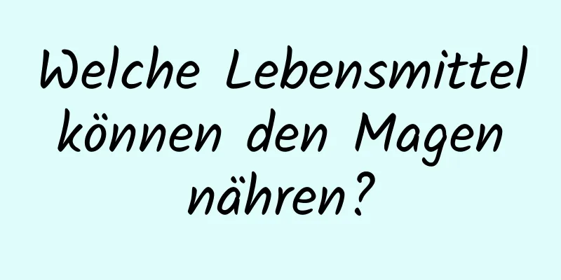 Welche Lebensmittel können den Magen nähren?