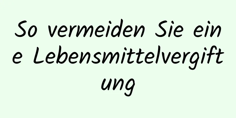 So vermeiden Sie eine Lebensmittelvergiftung