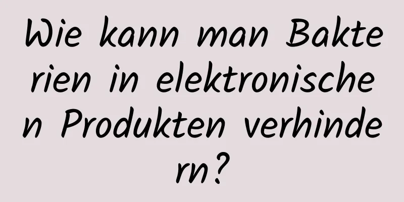 Wie kann man Bakterien in elektronischen Produkten verhindern?