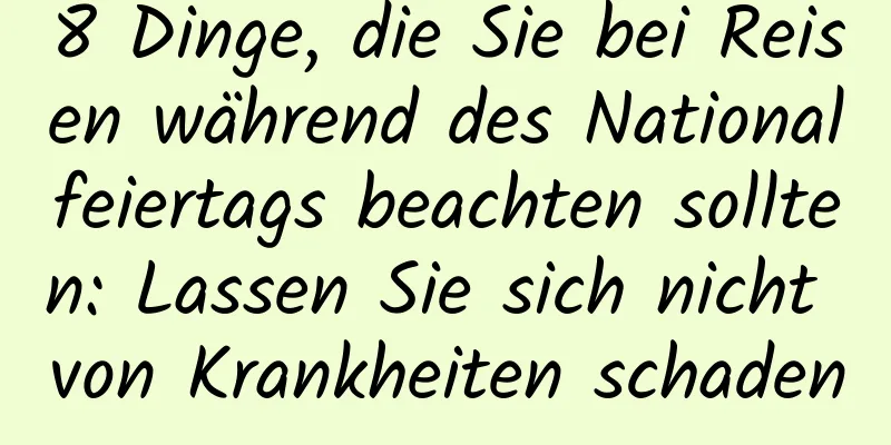 8 Dinge, die Sie bei Reisen während des Nationalfeiertags beachten sollten: Lassen Sie sich nicht von Krankheiten schaden