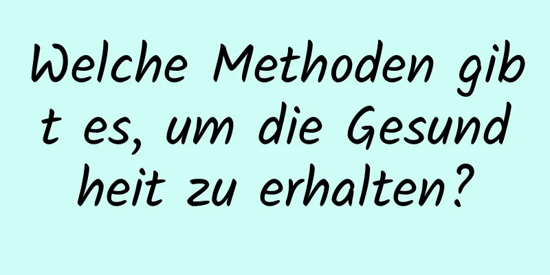 Welche Methoden gibt es, um die Gesundheit zu erhalten?