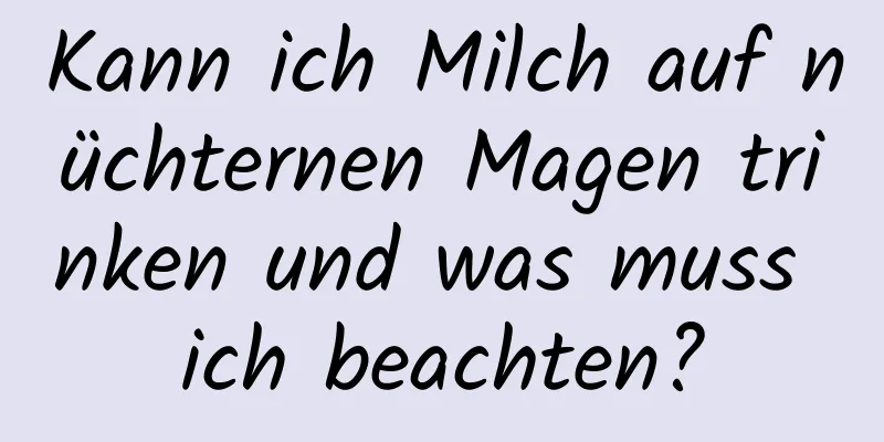 Kann ich Milch auf nüchternen Magen trinken und was muss ich beachten?