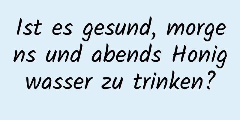 Ist es gesund, morgens und abends Honigwasser zu trinken?