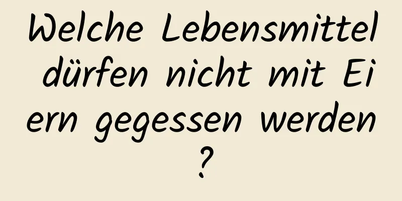 Welche Lebensmittel dürfen nicht mit Eiern gegessen werden?