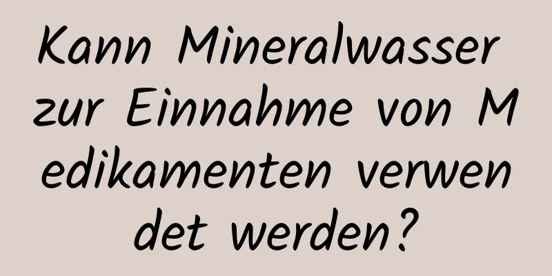Kann Mineralwasser zur Einnahme von Medikamenten verwendet werden?