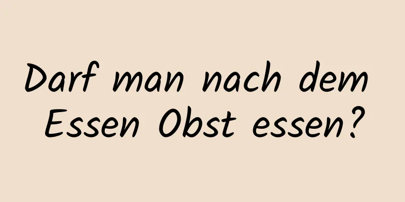 Darf man nach dem Essen Obst essen?