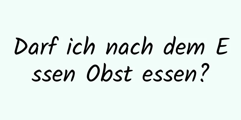 Darf ich nach dem Essen Obst essen?