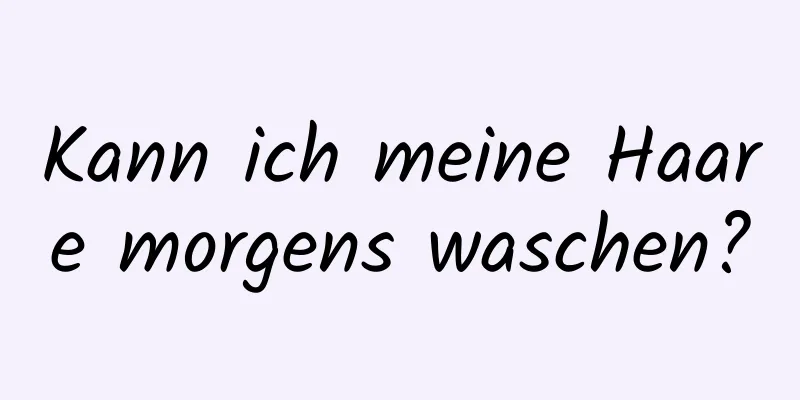 Kann ich meine Haare morgens waschen?