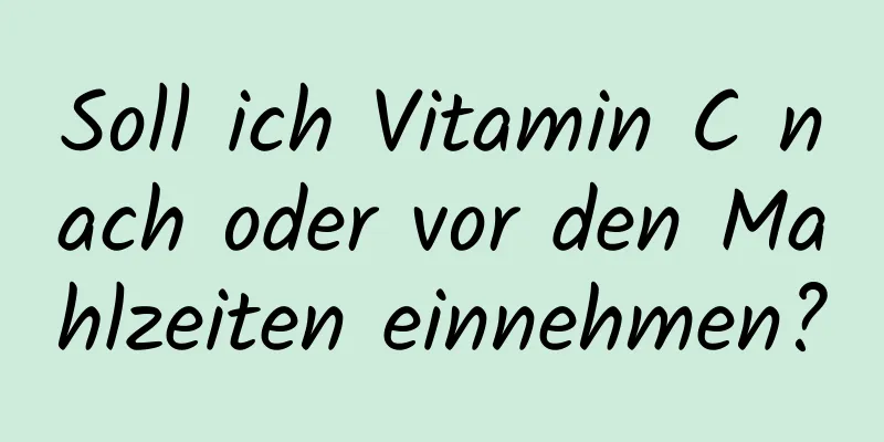 Soll ich Vitamin C nach oder vor den Mahlzeiten einnehmen?