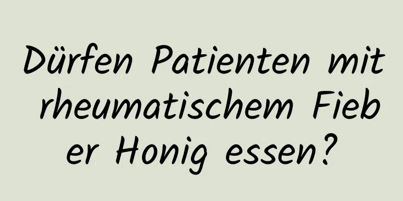 Dürfen Patienten mit rheumatischem Fieber Honig essen?