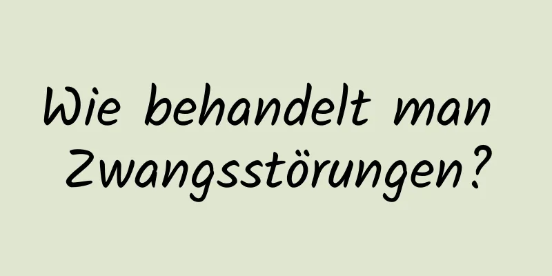 Wie behandelt man Zwangsstörungen?
