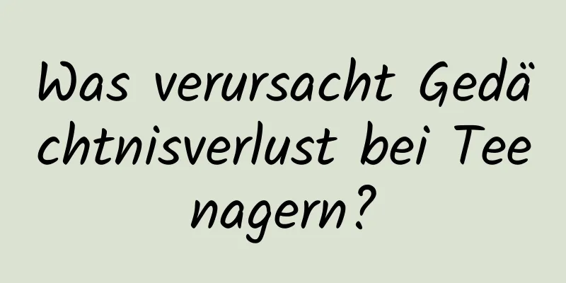 Was verursacht Gedächtnisverlust bei Teenagern?