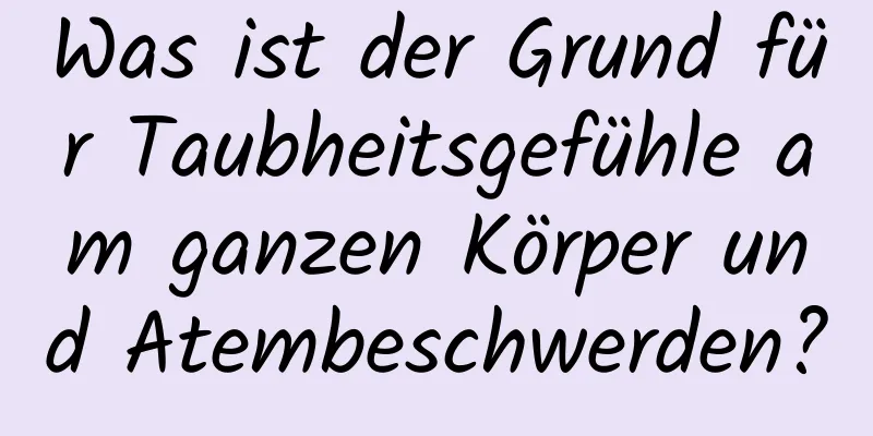 Was ist der Grund für Taubheitsgefühle am ganzen Körper und Atembeschwerden?
