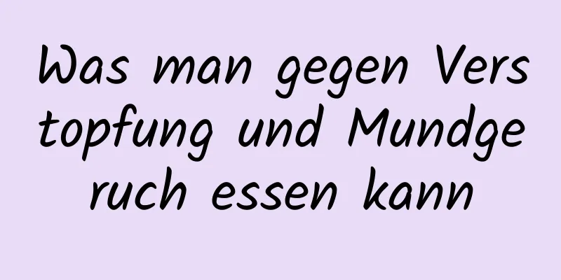 Was man gegen Verstopfung und Mundgeruch essen kann