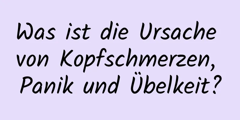 Was ist die Ursache von Kopfschmerzen, Panik und Übelkeit?