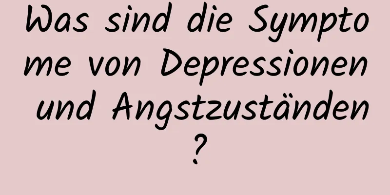 Was sind die Symptome von Depressionen und Angstzuständen?