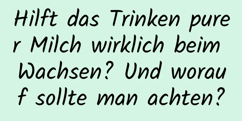 Hilft das Trinken purer Milch wirklich beim Wachsen? Und worauf sollte man achten?
