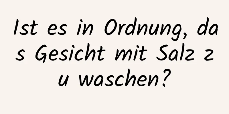 Ist es in Ordnung, das Gesicht mit Salz zu waschen?