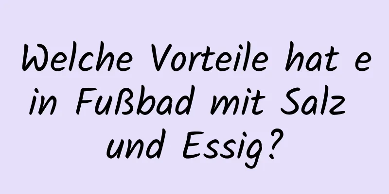 Welche Vorteile hat ein Fußbad mit Salz und Essig?