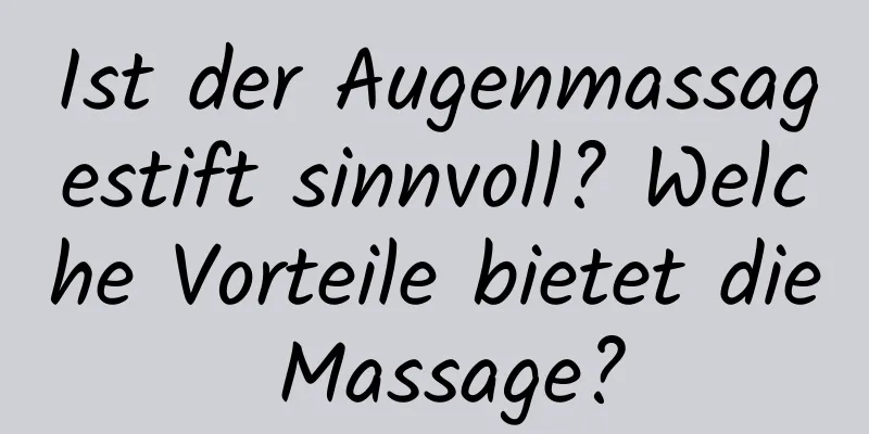 Ist der Augenmassagestift sinnvoll? Welche Vorteile bietet die Massage?