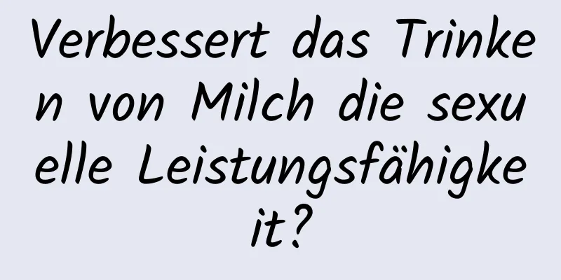 Verbessert das Trinken von Milch die sexuelle Leistungsfähigkeit?