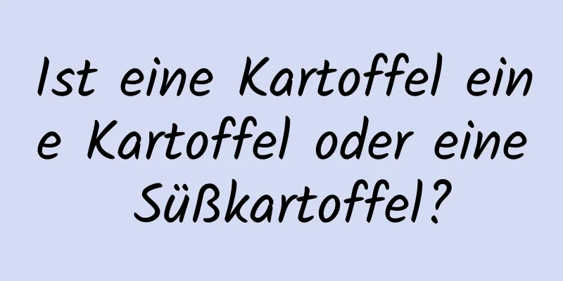 Ist eine Kartoffel eine Kartoffel oder eine Süßkartoffel?