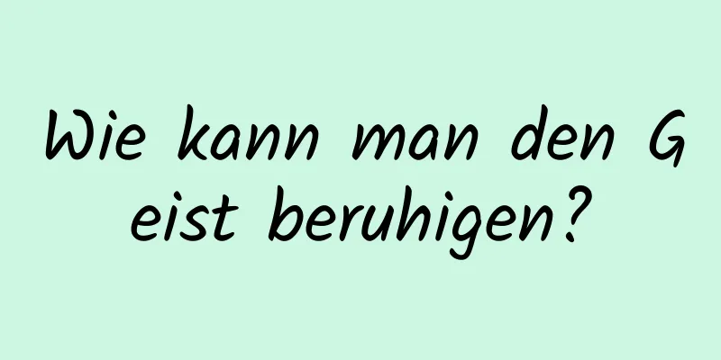 Wie kann man den Geist beruhigen?