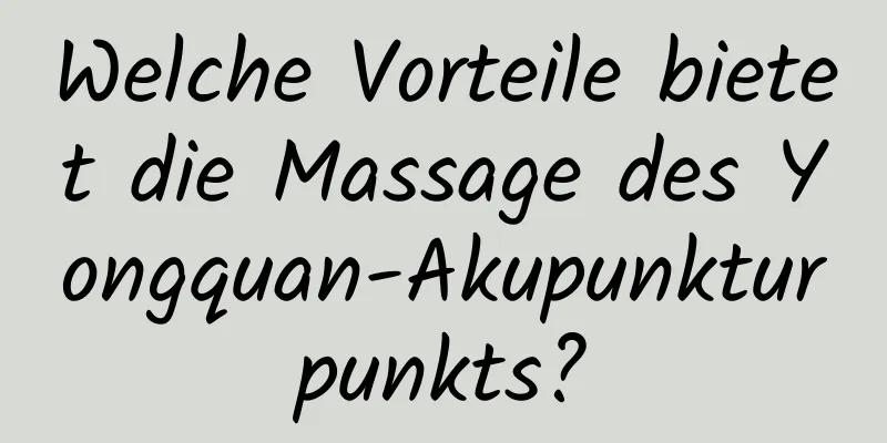 Welche Vorteile bietet die Massage des Yongquan-Akupunkturpunkts?