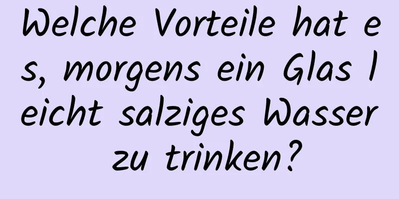Welche Vorteile hat es, morgens ein Glas leicht salziges Wasser zu trinken?