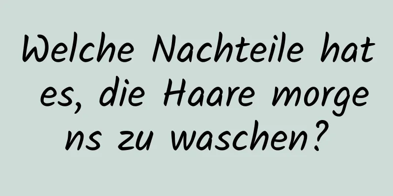 Welche Nachteile hat es, die Haare morgens zu waschen?