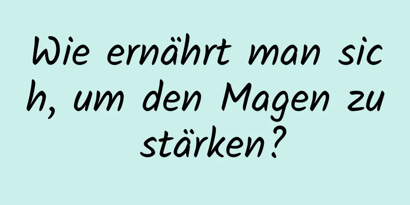 Wie ernährt man sich, um den Magen zu stärken?