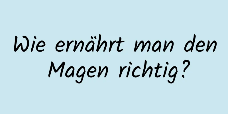 Wie ernährt man den Magen richtig?
