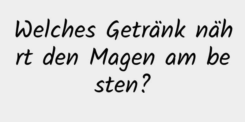Welches Getränk nährt den Magen am besten?