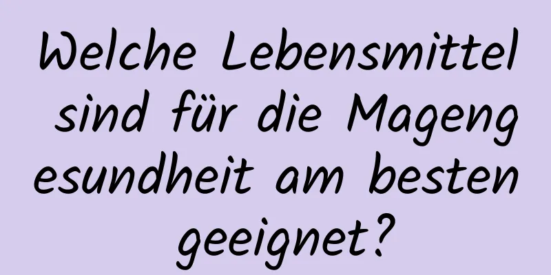 Welche Lebensmittel sind für die Magengesundheit am besten geeignet?