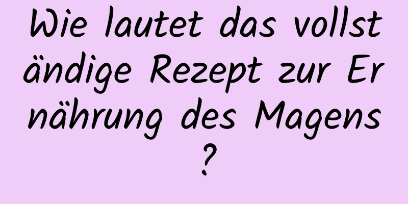 Wie lautet das vollständige Rezept zur Ernährung des Magens?