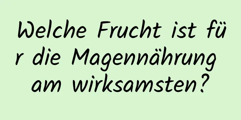 Welche Frucht ist für die Magennährung am wirksamsten?