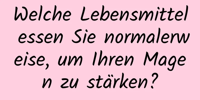 Welche Lebensmittel essen Sie normalerweise, um Ihren Magen zu stärken?